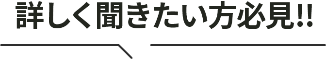 詳しく聞きたい方必見!!