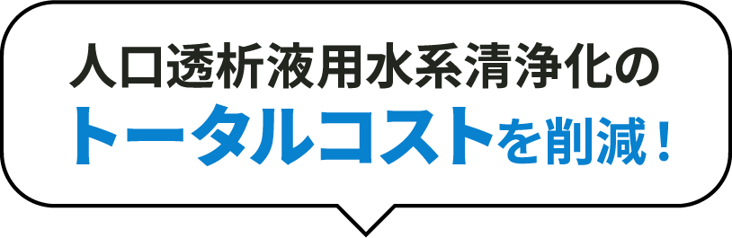 人口透析液用水系清浄化のトータルコストを削減！